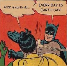 Meme of Batman and Robin. Robin says 4/22 is Earth Day. Batman says every day is Earth Day.